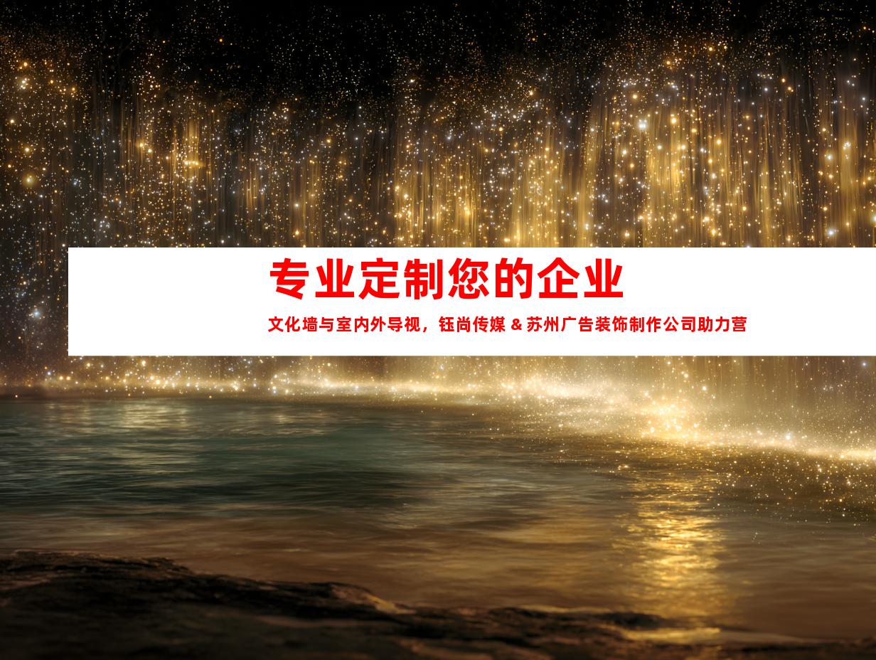 苏州专业定制您的企业文化墙与室内外导视，钰尚传媒 & 苏州广告装饰制作公司助力营销广告设计制作！9952